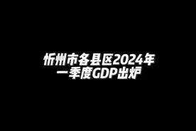 忻州市14个县区中，仅一县2024年一季度实现了GDP正增长视频封面