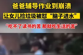 #爸爸让女儿捡垃圾被怼脑子进水# 7月18日，江西九江。网友上传一则视频，视频中女童在父亲旁边哭闹，大喊“你神经病啊！你脑子里进水了？”随后将垃圾袋扔回父亲身上。19日，孩子妈妈称事情起因是孩子父亲辅导作业崩溃，就让两个女儿去“捡垃圾”。家里目前三个小孩，压力很大，教育孩子太难了。视频封面