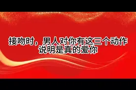 接吻时，男人对你有这三个动作，说明是真的爱你视频封面