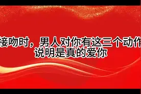 接吻时，男人对你有这三个动作，说明是真的爱你视频封面