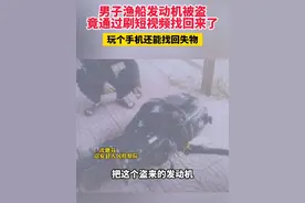 男子渔船发动机被盗，竟通过刷短视频找回来了，玩个手机还能找回失物视频封面