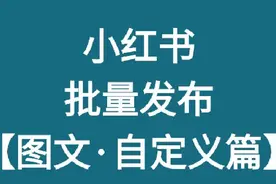 小红书批量发布图文 小红书批量生成图文 小红书批量发布图文笔记视频封面