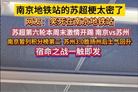 笑死在南京地铁站！#南京地铁站的苏超梗太密了 #苏超第六轮周末激情开踢 南京将对阵苏州，南京暂列积分榜第二，苏州3:0胜扬州后士气回升，宿命之战一触即发。#苏超