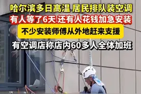 #哈尔滨 多日#高温，居民排队#装空调，有人等了6天，还有人花钱加急安装，不少安装师傅从外地赶来支援，有#空调 店称店内60多人全体加班