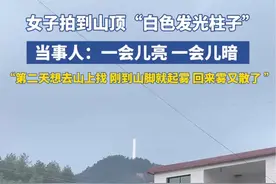 女子拍到山顶神秘“白色发光柱子” 当事人：一会儿亮 一会儿暗，有点规律，第二天和朋友去想去山上找，刚到山脚就起雾了，回来路上雾又散了视频封面