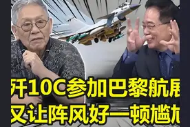 蔡正元：歼-10C打响名号 参加巴黎航展超抢镜 让阵风又一阵尴尬