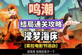 鸣潮2.3浸梦海床攻略，六大结局通关技巧，索拉电影节活动。