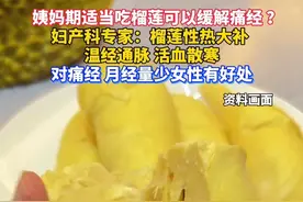 适当吃点榴莲可以缓解痛经？妇产科医生：榴莲性热大补、温经通脉、活血散寒，对痛经，月经量少的女性非常有好处。（来源：大象新闻）