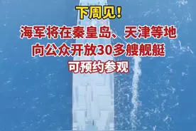 下周见！海军将在秦皇岛、天津等地向公众开放30多艘舰艇，可预约参观