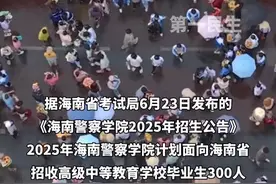 海南警察学院今年首次招生，计划面向海南省招收高中毕业生300人。#2025高考 #媒体精选计划