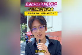 6月10日，山东烟台。直击2025年烟台高考  | 考生激动问出题老师：历史卷出这么难干什么！#烟台高考 #高考历史 #高考出题人 #BLG #高考加油
