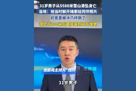 31岁男子从5588米雪山滑坠身亡，当地：他当时解开绳索给同伴照片，初查他是被冰爪绊倒了，滑坠近200米后直接落到碎石里