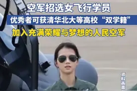 空军招选女飞行学员，优秀者可获清华北大等高校“双学籍”，加入充满荣耀与梦想的人民空军