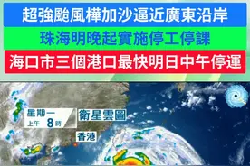 超强台风桦加沙，逼近广东沿岸，珠海明晚起实施停工停课，海口市三个港口最快明日中午起停运。#超级台风 #桦加沙 #珠海 #停工停课 #广东dou知道