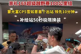 7月11日#河北张家口崇礼 崇礼168超级越野赛100公里组，#蒙光富 CP5雪如意首个出站，领先第二名10分钟，补给站上演50秒极限换装。#崇礼168越见新巅峰 #崇礼168一路跑一路发  #蒙光富上演50秒极限换装