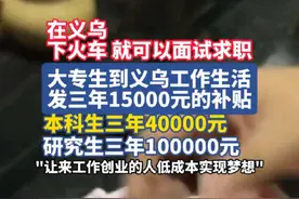 在义乌，下火车就可以面试求职。大专生到义乌工作生活，发三年15000元的补贴；本科生三年40000元；研究生三年100000元，义乌市人力社保局党委书记王国成：“工作创业的人都能低成本地实现自己的梦想。” #义乌 #找工作 #补贴