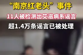 “#南京红老头 ”事件，11人被检测出#艾滋病 系谣言，超1.4万条谣言已被处理。