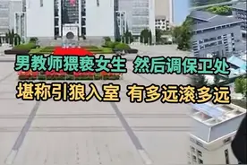男教师猥亵女生，然后调保卫处！堪称引狼入室，有多远滚多远！视频封面