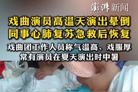 戏曲演员高温天演出晕倒，同事心肺复苏急救后恢复。戏曲团工作人员称气温高、戏服厚，常有演员在夏天演出时中暑。