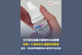 女子滴左氧氟沙星眼药水后跳舞，仅跳一个简单动作，跟腱突然断裂。医生：跟腱断裂可能和药物蓄积有关，属罕见不良反应，发生概率很低。