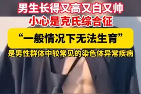 男生长得又高又白又帅，小心是克氏综合征。“一般情况下无法生育”。（长兴台）