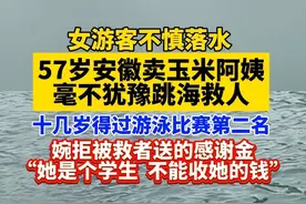 #57岁安徽卖玉米阿姨毫不犹豫跳海救人：十几岁得过游泳比赛第二名，被救者送了感谢金被婉拒。    合肥晚报-合新闻 记者邵晓杰  剪辑编发 郭筱筱