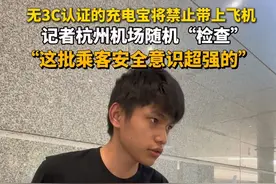 无#3C认证 的#充电宝 将禁止带上飞机，记者杭州机场随机“检查”，“这批乘客安全意识超强的”。#杭州