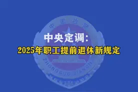 中央定调：2025年职工提前退休新规定 #2025职工提前退休新规定  #职工 #提前退休 #新规定视频封面