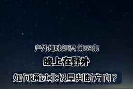 户外趣味知识 第89集 夜晚的北极星 北极星悬于地球北天之极，凡北半球都可见到。我国仅有三沙市等少数地方，在赤道偏南#野外探索#户外生存#仰望星空#夜晚方向
