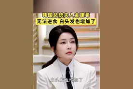 韩国总统夫人金建希无法进食白头发也增加了 #韩国总统夫人 #金建希