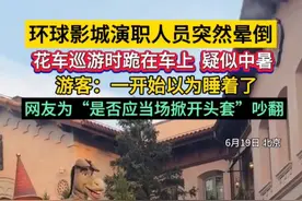 #环球影城演职人员突然晕倒 花车巡游时跪在车上，疑似中暑。游客：一开始以为睡着了。网友为“是否应当场掀开头套”吵翻。#中暑 #环球影城