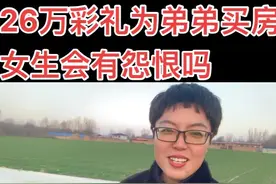 26万彩礼落地起价，父母就是为弟弟买房，女生会有怨恨吗？@崔司令（带创业） @崔司令（小号）视频封面