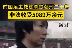 前国足主教练李铁获刑二十年非法收受5089万余元 #国足 #李铁 #法院 #判决 #教练 @抖音短视频视频封面