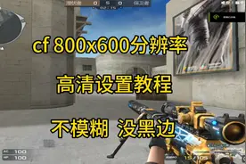 cf800x600分辨率调高清设置教程，800x600不模糊，没黑边