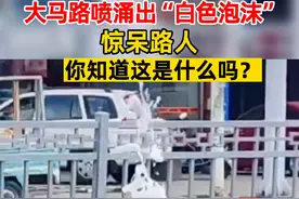 6月7日，江苏泰州。大马路喷涌出“白色泡沫”惊呆路人，你知道这是什么吗？