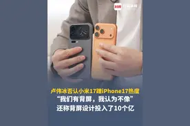 卢伟冰否认小米17蹭iPhone17热度：我们有背屏，我认为不像。还称背屏设计投入了10个亿