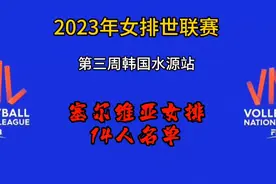 2023年女排世联赛，塞尔维亚女排14人名单出炉，首战遭遇中国女排视频封面