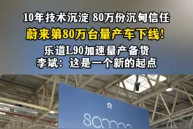 蔚来公司第80万台量产车今日下线，依托于蔚来十年充换电基础设施建设与技术创新积累，诞生家庭纯电大三排SUV的「革新之作」乐道L90，新车将于7月31日正式上市，8月1日上市即交付。#蔚来公司第80万台量产车下线视频封面