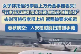 女子称托运行李后上万元金手链丢失！ 行李箱无破损 带密码锁，外包装完好 ，春秋航空：入安检时能扫描到手链。#航空视频封面