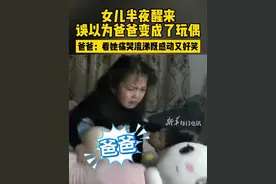 女儿半夜惊醒误以为爸爸变成了玩偶，单手拎起“爸爸”就开始痛哭流涕。视频封面