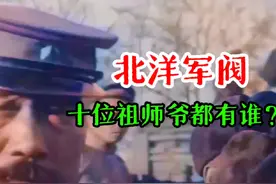 北洋军阀除了袁世凯，10位祖师爷级别的人物，看看你知道几个！视频封面