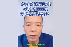 湖南省城乡居民养老每年缴费6000元。15年后每月多少钱？ #社会百态 #干货分享 #老百姓关心的话题 #社保视频封面