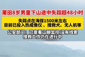 莆田8岁男童下山途中失踪超48小时 失踪点在海拔1500米左右目前已投入热成像仪、搜救犬、无人机等公安部门:已查看山脚监控,没有线索搜救工作仍在进行中视频封面
