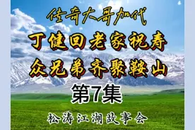 第7集#丁健回老家祝寿众兄弟齐聚鞍山#松涛故事会