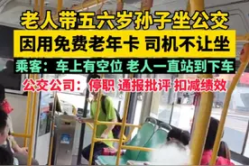 老人带五六岁孙子坐公交，因用免费老年卡 司机不让坐，乘客：车上有空位 老人一直站到下车，公交公司：停职 通报批评 扣减绩效。视频封面