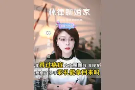 我以前得过癌症，女友照顾我，现在我痊愈了，想分手，她不退彩礼 #婚姻情感 #法律咨询 #直播切片 #离婚律师
