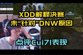 XDD解释决赛未“针对”DNW原因，点评队内选手Cui71表现！