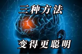 提升智力的三大方法，让你延长大脑的保质期，让你变得更聪明！视频封面