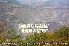 海南昌江县的石碌铁矿，品位富，储量丰，为亚洲最大富铁矿