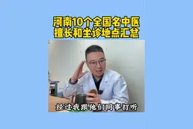 河南10个全国名中医，擅长和坐诊地点汇总，一起收藏起来吧#中医 #河南中医 #中医传承